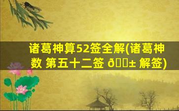 诸葛神算52签全解(诸葛神数 第五十二签 🐱 解签)